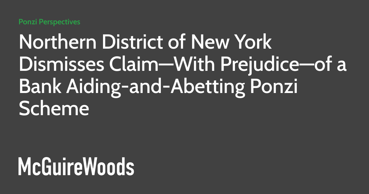 Northern District of New York Dismisses Claim—With Prejudice—of a Bank Aiding-and-Abetting Ponzi Scheme ponzischemz